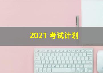 2021 考试计划